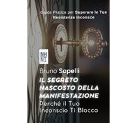 Il Segreto Nascosto della Manifestazione: Perché il Tuo Inconscio Ti Blocca: Guida Pratica per Superare le Tue Resistenze Inconsce