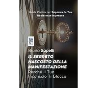 Il Segreto Nascosto della Manifestazione: Perché il Tuo Inconscio Ti Blocca: Guida Pratica per Superare le Tue Resistenze Inconsce