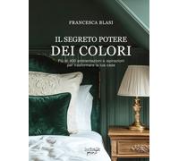 Il segreto potere dei colori: Più di 400 ambientazioni e ispirazioni per trasformare la tua casa