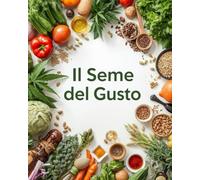 IL SEME DEL GUSTO: Antipasti, primi, secondi e dolci a base di un superfood tutto da riscoprire