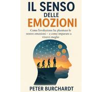 Il senso delle emozioni: Come l’evoluzione ha plasmato le nostre emozioni - e come imparare a viverci meglio