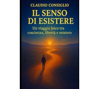 Il Senso di Esistere: Un viaggio laico tra coscienza, libertà e mistero