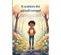 IL SENTIERO DEI PICCOLI CORAGGI: Una storia per superare la paura di sbagliare e scoprire la propria forza interiore