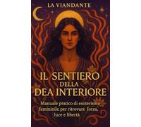 Il Sentiero della Dea Interiore: Manuale pratico di esoterismo femminile per ritrovare forza, luce e libertà