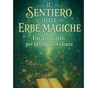 Il Sentiero delle Erbe Magiche: Incantesimi per la Vita Quotidiana (Luna CuoreSelvaggio)