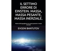 IL SETTIMO ERRORE DI EINSTEIN. MASSA, MASSA PESANTE, MASSA INERZIALE.: Motivo dell'uguaglianza tra massa pesante e massa inerziale (Italian. Problemi della fisica moderna. Gli errori di Einstein.)
