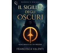 Il Sigillo degli Oscuri - Dark Fantasy Accademico | Serie Sangue e Sigilli Vol. 1: Un romanzo fantasy YA di segreti, potere e magia proibita