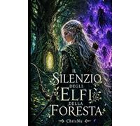 Il Silenzio degli Elfi della Foresta: Rifiutata dalla foresta. Dimenticata dal suo popolo. Ma il mondo aveva altri piani per lei. (Il Silenzio delle Essenze)