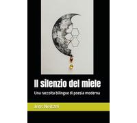 Il silenzio del miele / 蜂蜜的沉默形态: Una raccolta bilingue di poesia moderna / 现代诗双语选集