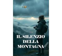IL SILENZIO DELLA MONTAGNA (Italian Edition): Un thriller ambientale e psicologico tra i misteri del Gran Sasso e i segreti sepolti nelle foreste ... ... of Secrets, Shadows, and the Human Soul)