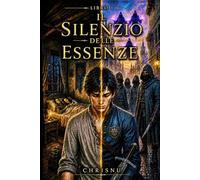 Il Silenzio delle Essenze: Libro 1: Nessuna essenza. Nessuna guida. Solo una voce nell'ombra. E un potere proibito.