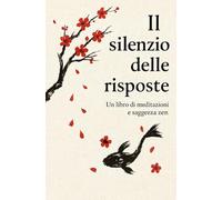Il Silenzio delle Risposte: Il libro delle risposte ZEN per meditare, lasciarsi andare e ritrovare la pace