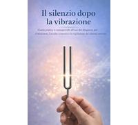 Il silenzio dopo la vibrazione: Guida pratica e consapevole all’uso dei diapason per il benessere, l’ascolto corporeo e la regolazione del sistema nervoso