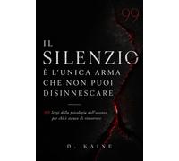 Il silenzio è l'unica arma che non puoi disinnescare: 99 leggi della psicologia dell'assenza per chi è stanca di rincorrere