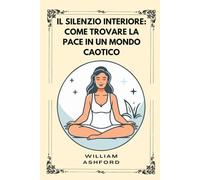 Il silenzio interiore: Come Trovare La Pace In Un Mondo Caotico