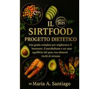 Il Sirtfood Progetto dietetico 2025: Una guida completa per migliorare il benessere, il metabolismo e un sano equilibrio del peso con alimenti ricchi di sirtuine