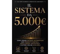 Il Sistema da 5.000€: Come Creare Entrate Automatiche con Prodotti Digitali, Intelligenza Artificiale e Sistemi Online Scalabili (Bussines)
