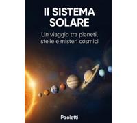 Il SISTEMA SOLARE: Un Viaggio tra Pianeti, Stelle e misteri cosmici