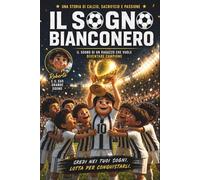 Il Sogno Bianconero - Storia di Calcio, Sacrificio e Passione | Con illustrazioni a Colori | Idea Regalo per Giovani Lettori: Un Libro Per Chi Non Smette Mai di Credere nei Propri Sogni