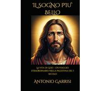 IL SOGNO PIU’ BELLO: La vita di Gesù - Un viaggio straordinario nella Palestina del I secolo