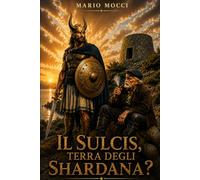 IL SULCIS, LA TERRA DEGLI SHARDANA?: Un viaggio nel Sulcis in tre settimane, alla ricerca delle tracce degli Shardana tra archeologia, storia e memoria
