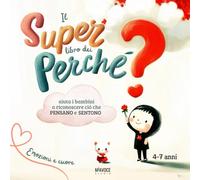 Il Super Libro dei Perchè: risposte illustrate alle vere domande dei bambini per scoprire il mondo delle emozioni, dei pensieri e dei desideri. Per piccoli curiosi 4 ai 7