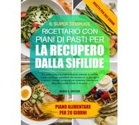 IL SUPER SEMPLICE RICETTARIO CON PIANI DI PASTI PER LA RECUPERO DALLA SIFILIDE: Una guida pratica a un’alimentazione orientata al comfort: ricette ... consigli nutrizionali per sostenere i....