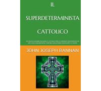 IL SUPERDETERMINISTA CATTOLICO: UN NUOVO QUADRO FILOSOFICO CATTOLICO PER LA CREDENZA NELL'ESISTENZA DI DIO E NELLA RISURREZIONE CORPOREA DEGLI ESSERI UMANI DOPO LA MORTE