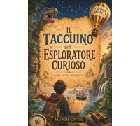 IL TACCUINO DELL’ESPLORATORE CURIOSO: Fatti Incredibili per Bambini Curiosi. Un Viaggio tra i più Grandi Segreti del Nostro Pianeta e dell’Universo. Missioni, Misteri e Scoperte + BONUS SEGRETI