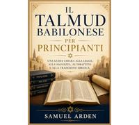 Il Talmud babilonese per principianti: Una guida chiara alla legge, alla saggezza, al dibattito e alla tradizione ebraica.