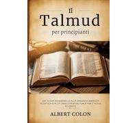 Il Talmud per principianti: Una guida accessibile alla saggezza ebraica, all'etica e alla crescita spirituale per i nuovi studenti