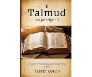 Il Talmud per principianti: Una guida accessibile alla saggezza ebraica, all'etica e alla crescita spirituale per i nuovi studenti