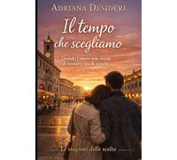 Il tempo che scegliamo: Quando l’amore non chiede di fermarsi, ma di restare (Le stagioni delle scelte)