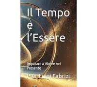 Il Tempo e l’Essere: Imparare a Vivere nel Presente (Il Sentiero dell'Essere)