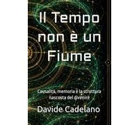 Il Tempo non è un Fiume: Causalità, memoria e la struttura nascosta del divenire (Frontiere della Realtà)