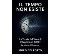 IL TEMPO NON ESISTE Teoria del Vannoli: L'equazione dell'Ev (Il tempo non esiste - La scienza del Presente)