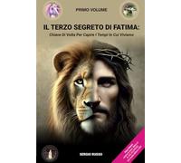 IL TERZO SEGRETO DI FATIMA: CHIAVE DI VOLTA PER CAPIRE I TEMPI IN CUI VIVIAMO: Volume 1°