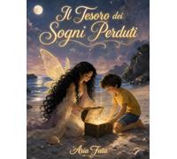 Il Tesoro dei Sogni Perduti: Una fiaba illustrata per bambini dai 4 agli 8 anni che insegna il valore dei sogni, del coraggio, della gentilezza e dell'immaginazione