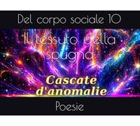 Il tessuto della spugna: Poesie del corpo sociale 10 (Cascate d'anomalie)