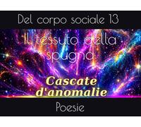 Il tessuto della spugna: Poesie del corpo sociale 13 (Cascate d'anomalie)
