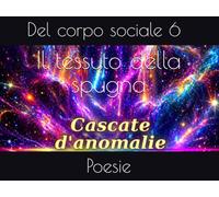 Il tessuto della spugna: Poesie del corpo sociale 6 (Cascate d'anomalie)