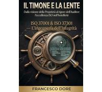 IL TIMONE E LA LENTE: Volume 10 - ISO 37001 & ISO 37301 - L'Ingegneria dell'Integrità
