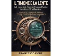 IL TIMONE E LA LENTE: Volume 4 - L’Ingegneria del Dato: ISO/IEC 27001:2022 e Integrazione GDPR