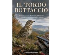 IL TORDO BOTTACCIO: Biologia, Ecologia, Migrazione, Allevamento e Tecniche di Caccia Tradizionali e Moderne