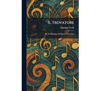 Il Trovatore: The Troubadour: An Opera in Four Acts