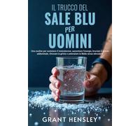 Il Trucco del Sale Blu per Uomini: Una routine per sostenere il testosterone, aumentare l'energia, bruciare il grasso addominale, ritrovare la grinta e potenziare la libido senza stimolanti