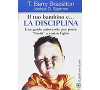 Il tuo bambino e... la disciplina. Una guida autorevole per porre «limiti» a vostro figlio