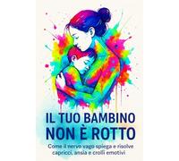 IL TUO BAMBINO NON È ROTTO: Come il nervo vago spiega e risolve capricci, ansia e crolli emotivi