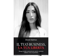 IL TUO BUSINESS, LA TUA LIBERTÀ: Strategie, mindset e automazione per costruire un business redditizio e vivere con più libertà