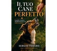 Il Tuo Cane Perfetto: La guida completa all'addestramento con rinforzo positivo per educare il tuo cane, costruire un legame profondo e risolvere i problemi comportamentali piu comuni
